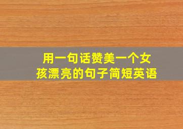 用一句话赞美一个女孩漂亮的句子简短英语