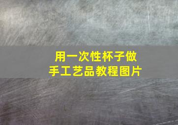 用一次性杯子做手工艺品教程图片