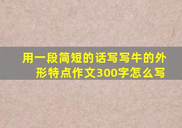 用一段简短的话写写牛的外形特点作文300字怎么写