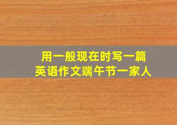 用一般现在时写一篇英语作文端午节一家人