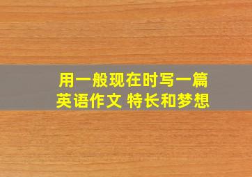 用一般现在时写一篇英语作文 特长和梦想