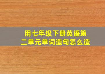 用七年级下册英语第二单元单词造句怎么造