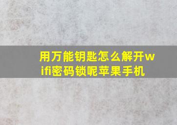 用万能钥匙怎么解开wifi密码锁呢苹果手机