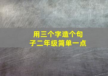 用三个字造个句子二年级简单一点