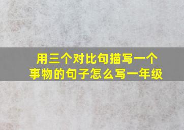 用三个对比句描写一个事物的句子怎么写一年级