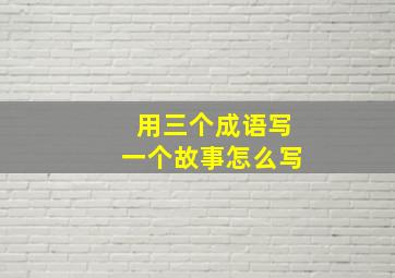 用三个成语写一个故事怎么写