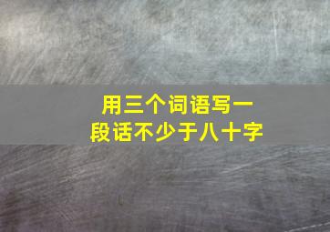 用三个词语写一段话不少于八十字