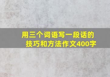 用三个词语写一段话的技巧和方法作文400字