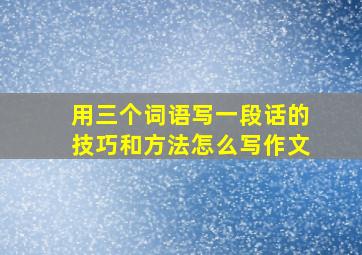 用三个词语写一段话的技巧和方法怎么写作文