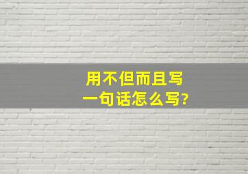 用不但而且写一句话怎么写?