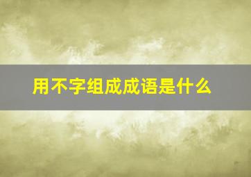 用不字组成成语是什么