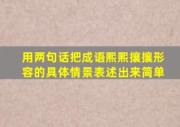 用两句话把成语熙熙攘攘形容的具体情景表述出来简单