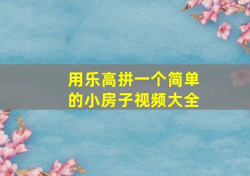 用乐高拼一个简单的小房子视频大全