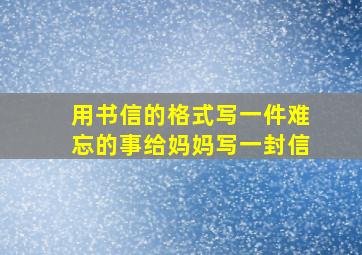 用书信的格式写一件难忘的事给妈妈写一封信