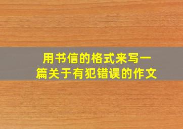 用书信的格式来写一篇关于有犯错误的作文