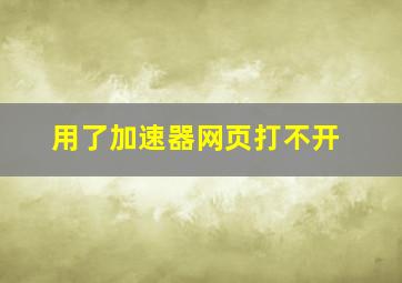 用了加速器网页打不开