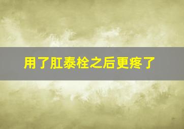 用了肛泰栓之后更疼了