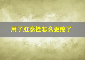 用了肛泰栓怎么更疼了