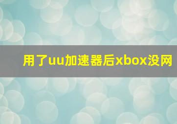 用了uu加速器后xbox没网