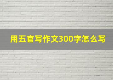 用五官写作文300字怎么写