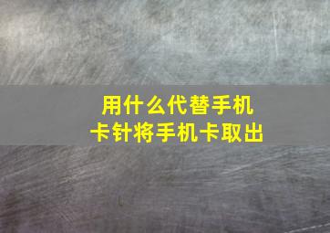 用什么代替手机卡针将手机卡取出