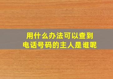 用什么办法可以查到电话号码的主人是谁呢