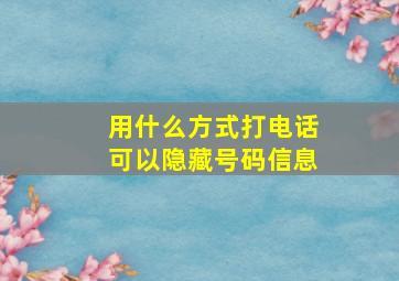 用什么方式打电话可以隐藏号码信息