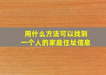 用什么方法可以找到一个人的家庭住址信息