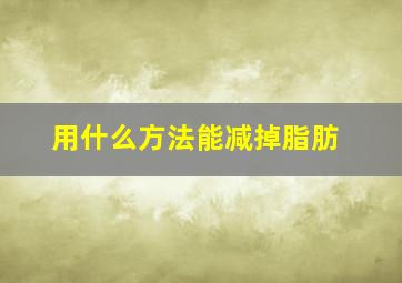 用什么方法能减掉脂肪