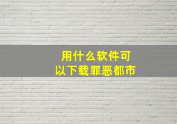 用什么软件可以下载罪恶都市