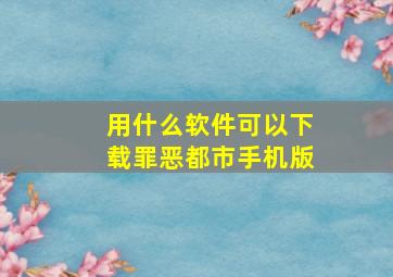 用什么软件可以下载罪恶都市手机版