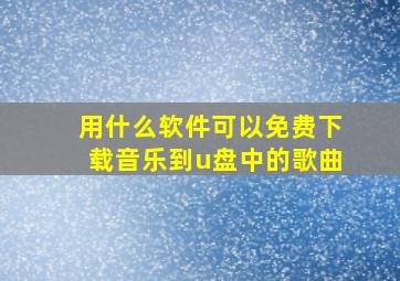 用什么软件可以免费下载音乐到u盘中的歌曲