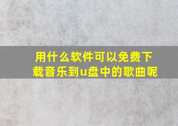 用什么软件可以免费下载音乐到u盘中的歌曲呢