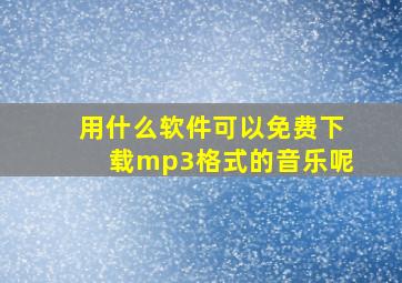 用什么软件可以免费下载mp3格式的音乐呢