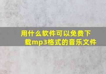 用什么软件可以免费下载mp3格式的音乐文件