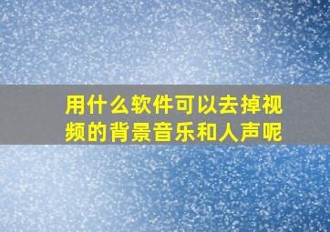 用什么软件可以去掉视频的背景音乐和人声呢