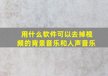 用什么软件可以去掉视频的背景音乐和人声音乐