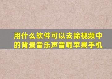 用什么软件可以去除视频中的背景音乐声音呢苹果手机