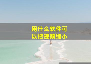 用什么软件可以把视频缩小