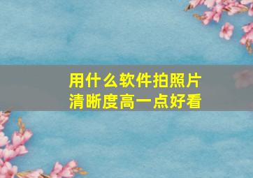 用什么软件拍照片清晰度高一点好看