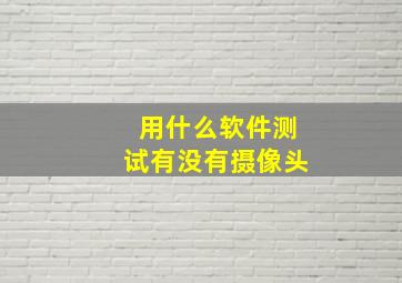 用什么软件测试有没有摄像头