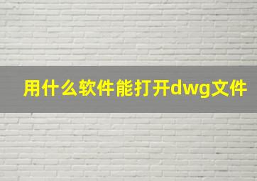 用什么软件能打开dwg文件