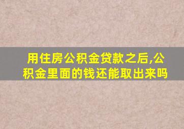 用住房公积金贷款之后,公积金里面的钱还能取出来吗