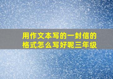 用作文本写的一封信的格式怎么写好呢三年级