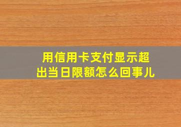 用信用卡支付显示超出当日限额怎么回事儿