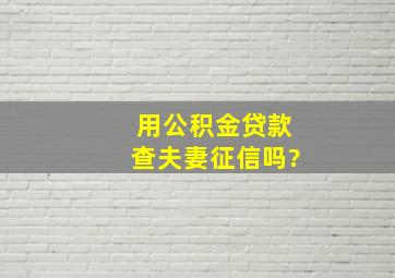 用公积金贷款查夫妻征信吗?