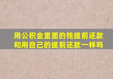 用公积金里面的钱提前还款和用自己的提前还款一样吗