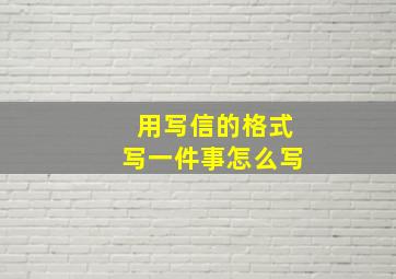 用写信的格式写一件事怎么写