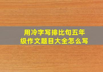 用冷字写排比句五年级作文题目大全怎么写