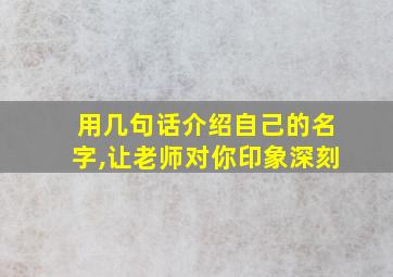 用几句话介绍自己的名字,让老师对你印象深刻